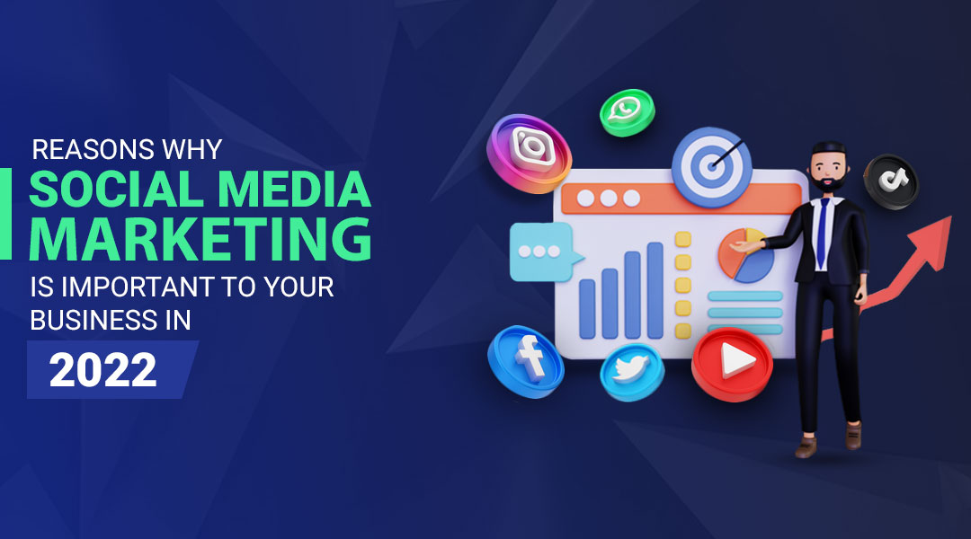 Reasons Why Social Media Marketing is Important to Your Business in 2022?