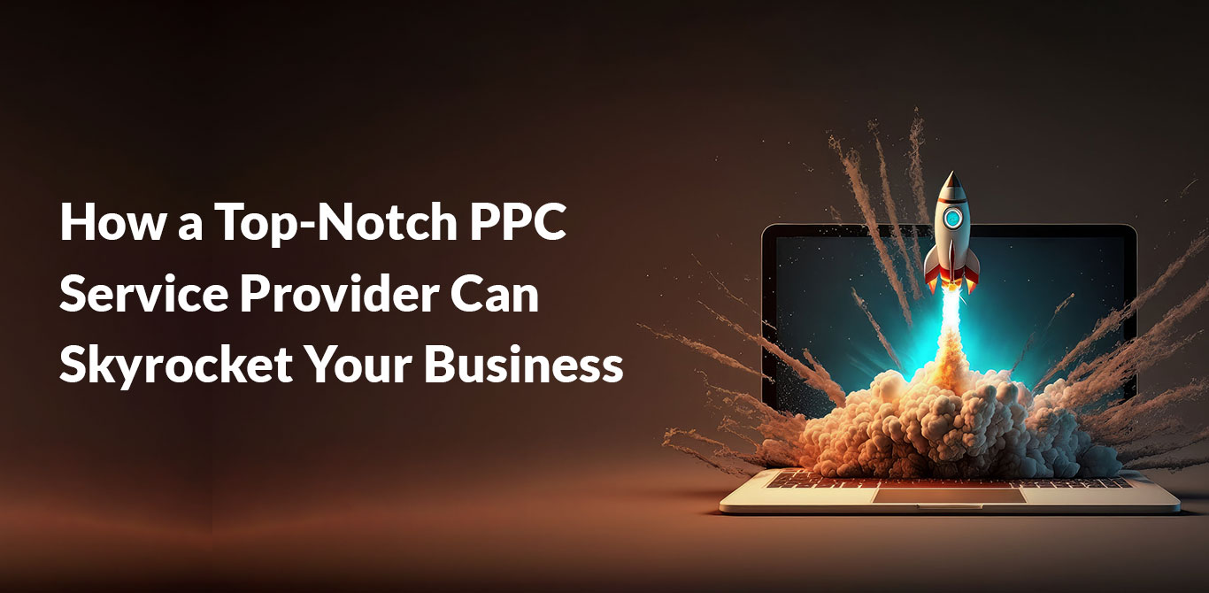 How a Top-Notch PPC Service Provider Can Skyrocket Your Business